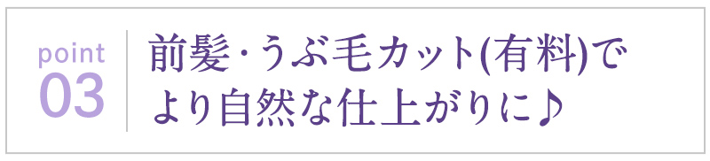 前髪・うぶ毛カット(有料)でより自然な仕上がりに♪