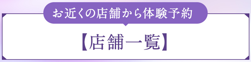 お近くの店舗から体験予約【店舗一覧】