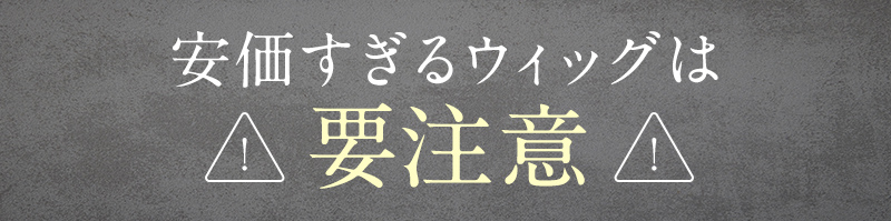 安価すぎるウィッグは要注意