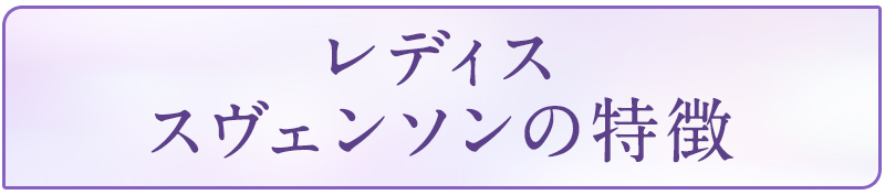 レディス スヴェンソンの特徴